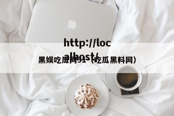 黑娱吃瓜网91(吃瓜黑料网)